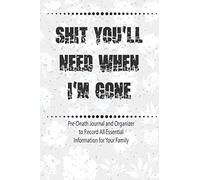 Shit You'll Need When I'm Gone : Pre-Death Journal and Organizer to Record All Essential Information for Your Family: End of Life Planner For Those You Leave Behind
