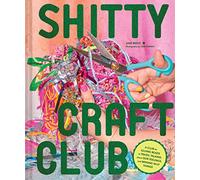 Shitty Craft Club: A Club for Gluing Beads to Trash, Talking about Our Feelings, and Making Silly Stuff