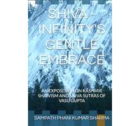 SHIVA - INFINITY'S GENTLE EMBRACE: AN EXPOSITION ON KASHMIR SHAIVISM AND SHIVA SUTRAS OF VASU GUPTA (GJVPV003)