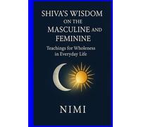 Shiva’s Wisdom on the Masculine and Feminine: Teachings for Wholeness in Everyday Life