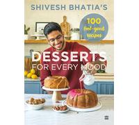 Shivesh Bhatia's Desserts for Every Mood: 100 feel-good recipes