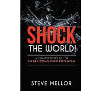 SHOCK THE WORLD: A Competitors Guide to Realizing Your Potential