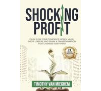 Shocking Profit: Cash in on Your Company’s Hidden Value, Grow Leaders, and Spark a Transformation That Changes Everything