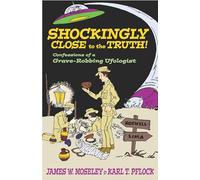 Shockingly Close to the Truth!: Confessions of a Grave-Robbing Ufologist