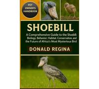 SHOEBILL: A Comprehensive Guide to the Shoebill: Biology, Behavior, Habitat, Conservation, and the Future of Africa’s Most Mysterious Bird.