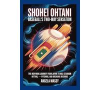 SHOHEI OHTANI: BASEBALL’S TWO-WAY SENSATION: THE INSPIRING JOURNEY FROM JAPAN TO MLB STARDOM HITTING PITCHING AND BREAKING RECORDS