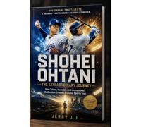 SHOHEI OHTANI The Extraordinary Journey of Baseball's Two-Way Superstar: How Talent, Humility, and Unmatched Dedication Created a Global Sports Icon