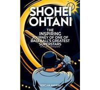 Shohei Ohtani: The Inspiring Journey of One of Baseball's Greatest Superstars