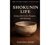 Shokunin Life: Living with Craft, Purpose, and Meaning (The Shokunin Series)