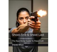 Shoot First & Shoot Last: The Real World Guide To Pistol Craft