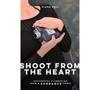 Shoot From the Heart: Rebel Filmmaking From Funding Through Self-Distribution