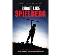 Shoot Like Spielberg: The Visual Secrets of Action, Wonder and Emotional Adventure