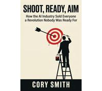 Shoot, Ready, Aim: How the AI Industry Sold Everyone a Revolution Nobody Was Ready For (Unlocking AI in the Enterprise: From Strategic Foundations to Operational Mastery)