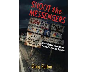 Shoot the Messengers: How Media Narratives Turned America Fascist