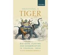 Shooting A Tiger C: Big-Game Hunting and Conservation in Colonial India