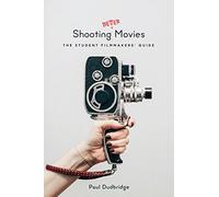 Shooting Better Movies: The Student Filmmakers Guide