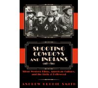 Shooting Cowboys and Indians: Silent Western Films, American Culture and the Birth of Hollywood