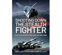 Shooting Down the Stealth Fighter : Eyewitness Accounts from Those Who Were There