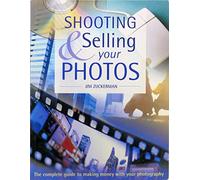 Shooting & Selling Your Photos: The Complete Guide to Making Money With Your Photography