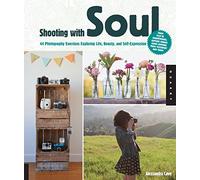 Shooting with Soul: 44 Photography Exercises Exploring Life, Beauty and Self-Expression - From film to Smartphones, capture images using cameras from yesterday and today.