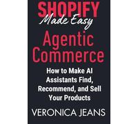 Shopify Agentic Commerce Made Easy: How to Make AI Assistants Find, Recommend, and Sell Your Products. (Shopify Made Easy 2.0 - 2025/26)