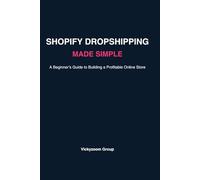 SHOPIFY DROPSHIPPING MADE SIMPLE: A Step-by-Step Beginner’s Guide to Building a Profitable Online Store