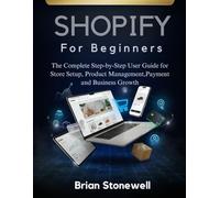 Shopify For Beginners: The Complete Step-by-Step User Guide for Store Setup, Product Management,Payment and Business Growth
