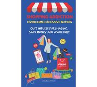 Shopping Addiction: Overcome Excessive Buying: Quit Impulse Purchasing, Save Money And Avoid Debt (Addictions (Quit Alcohol, Food Addiction, Gambling, Shopping))