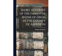 Short Account of the Family of Irvine of Drum in the County of Aberdeen