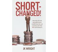 Short-Changed: How the rich and powerful extract wealth from the real economy and what WE can do about it