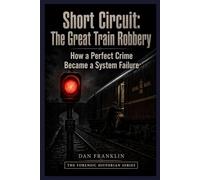 SHORT CIRCUIT -THE GREAT TRAIN ROBBERY: How a Perfect Crime Became a System Failure (The Criminal Autopsy Series)