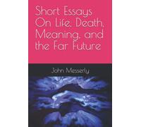 Short Essays On Life, Death, Meaning, and the Far Future