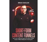 SHORT-FORM CONTENT FUNNELS: How to Turn 15-Second Videos Into Full-Time Affiliate Income-Without Selling Out or Burning Out (The 7-Figure Affiliate System)