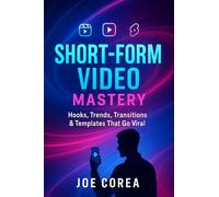 Short-Form Video Mastery: Hooks, Trends, Transitions & Templates That Go Viral: 3 (Mastering Video Production for Youtube, Instagram & Tiktok)