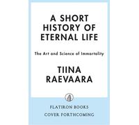 Short History of Eternal Life : The Art and Science of Immortality