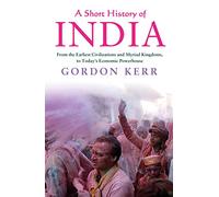 Short History of India, A: From the Earliest Civilisations and Myriad Kingdoms, to Today's Economic Powerhouse