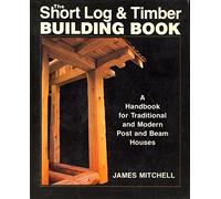 Short Log and Timber Building Book: A Handbook for Traditional and Modern Post and Beam Houses