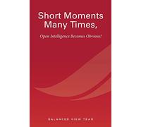 Short Moments Many Times, Open Intelligence Becomes Obvious!: The Most Powerful and Easy Way to Live