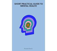 Short Practical Guide to Mental Health: Fixing Mental Health on Your Own - How to Manage Stress and Anxiety, Form Habits and Use Handy Mental Wellness Tips
