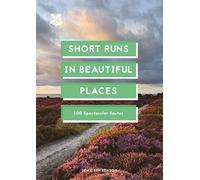 Short Runs in Beautiful Places: 100 Spectacular Routes