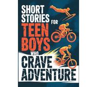 Short Stories For Teen Boys Who Crave Adventure: Inspiring Stories That Motivate Teenage Boys To Push Limits, Build Grit, Face Challenges And Become ... Stories For Teens Including Sport Stories.