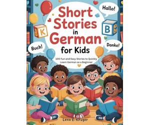 Short Stories in German For Kids: 100 Fun and Easy Stories to Quickly Learn German as a Beginner
