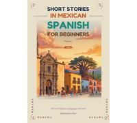 Short Stories in Mexican Spanish for Beginners: 9 Engaging Tales for Advanced Beginners (A2-B1) (Mexican Spanish for Real Life)