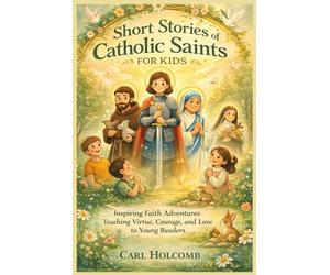 Short Stories of Catholic Saints for Kids: Inspiring Faith Adventures Teaching Virtue, Courage, and Love to Young Readers