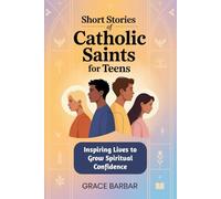 Short Stories of Catholic Saints for Teens: Inspiring Lives to Grow Spiritual Confidence