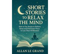 SHORT STORIES TO RELAX THE MIND: How to Use Stories to Relieve Stress and Find Inner Peace in Less than 10 Minutes! (inspiring bedtime stories for kids)