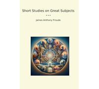 Short Studies on Great Subjects (Classic Books)