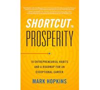 Shortcut to Prosperity: 10 Entrepreneurial Habits and a Roadmap for an Exceptional Career