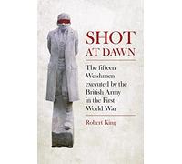 Shot at Dawn: The Fifteen Welshmen Executed by the British Army in the First World War