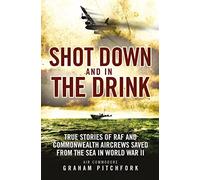 Shot Down and in the Drink: True Stories of RAF and Commonwealth Aircrews Saved from the Sea in WWII